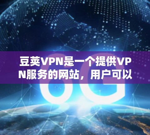 豆荚VPN是一个提供VPN服务的网站，用户可以通过其客户端进行安全的网络连接。以下是安装豆荚VPN客户端的步骤