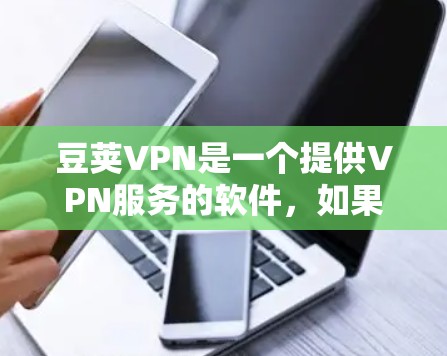 豆荚VPN是一个提供VPN服务的软件,如果你正在寻找免费试用选项,豆荚VPN确实是一个不错的选择。以下是关于豆荚VPN的一些关键信息,供你参考 豆荚VPN是一个提供VPN服务的软件,如果你正在寻找免费试用选项,豆荚VPN确实是一个不错的选择。以下是关于豆荚VPN的一些关键信息,供你参考