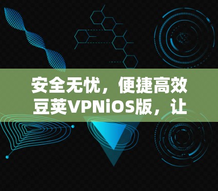 安全无忧，便捷高效豆荚VPNiOS版，让你轻松应对数字世界