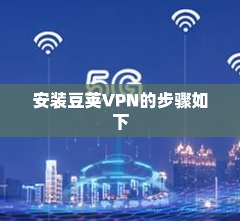 安装豆荚VPN的步骤如下 安装豆荚VPN的步骤如下