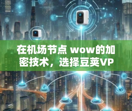 在机场节点 wow的加密技术，选择豆荚VPN的明智选择