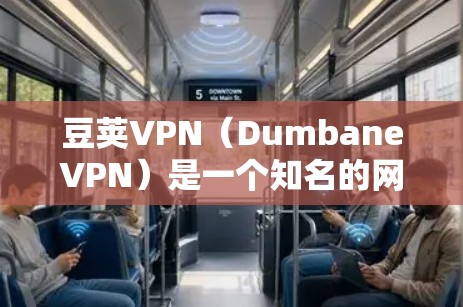 豆荚VPN(DumbaneVPN)是一个知名的网络加速软件,旨在帮助用户提升视频和文件传输的性能。以下是关于豆荚VPN的详细介绍 豆荚VPN(DumbaneVPN)是一个知名的网络加速软件,旨在帮助用户提升视频和文件传输的性能。以下是关于豆荚VPN的详细介绍