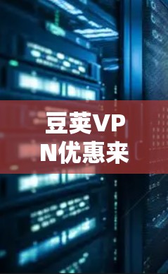 豆荚VPN优惠来了,错过就亏大了! 豆荚VPN优惠来了,错过就亏大了!