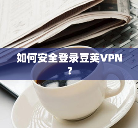 如何安全登录豆荚VPN？