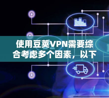 使用豆荚VPN需要综合考虑多个因素，以下是一步步的解决方案