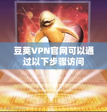 豆荚VPN官网可以通过以下步骤访问