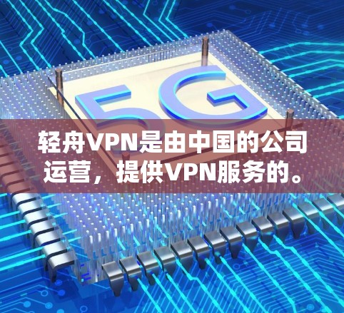 轻舟VPN是由中国的公司运营，提供VPN服务的。官方下载链接应来自轻舟VPN的官方网站或相关平台。为了确保安全，建议用户不要在下载过程中进行安装操作，以免影响到个人的安全