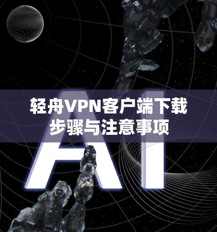 轻舟VPN客户端下载步骤与注意事项