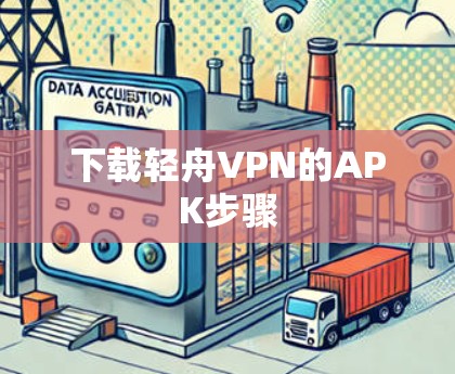 下载轻舟VPN的APK步骤