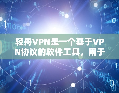 轻舟VPN是一个基于VPN协议的软件工具，用于连接互联网，提供安全的网络连接。以下是轻舟VPN的基本配置步骤，帮助你理解和开始配置