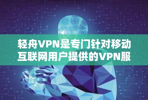 轻舟VPN是专门针对移动互联网用户提供的VPN服务,旨在为用户提供安全、便捷的网络访问体验。以下是对轻舟VPN的详细分析 轻舟VPN是专门针对移动互联网用户提供的VPN服务,旨在为用户提供安全、便捷的网络访问体验。以下是对轻舟VPN的详细分析