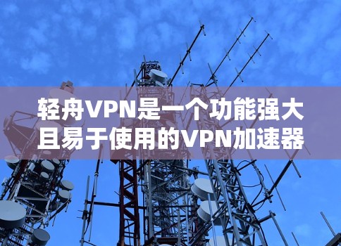轻舟VPN是一个功能强大且易于使用的VPN加速器，适合用户快速连接网络、进行加密通信、管理用户和服务器配置等需求。以下是关于轻舟VPN的一些有用信息和建议