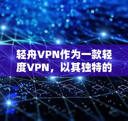 轻舟VPN作为一款轻度VPN,以其独特的设计和功能,吸引了一定的用户群体。以下是对轻舟VPN的主要优点和缺点的总结 轻舟VPN作为一款轻度VPN,以其独特的设计和功能,吸引了一定的用户群体。以下是对轻舟VPN的主要优点和缺点的总结