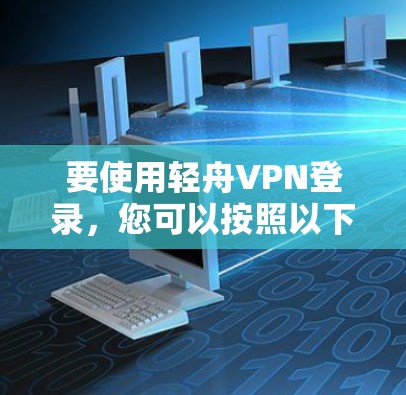 要使用轻舟VPN登录，您可以按照以下步骤进行