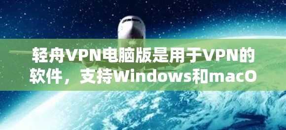 轻舟VPN电脑版是用于VPN的软件，支持Windows和macOS操作系统。它可以提供加密功能、多点对多连接、流媒体支持和本地存储功能。以下是关于轻舟VPN电脑版的详细介绍