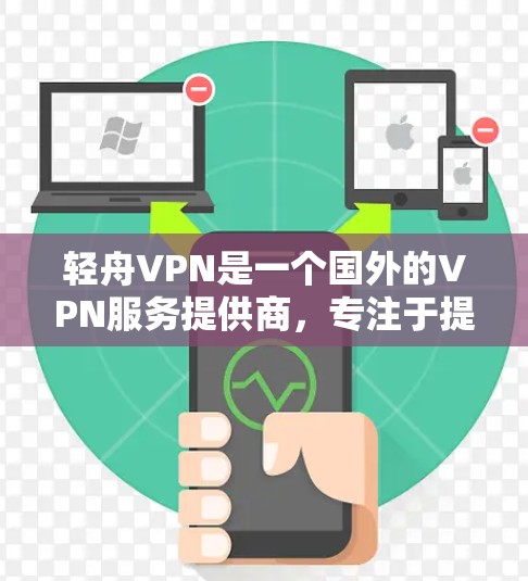 轻舟VPN是一个国外的VPN服务提供商，专注于提供安全、可靠、免费的VPN解决方案。如果你需要下载其服务，可以访问其官方网站或通过相关应用商店下载。然而，请注意以下几点