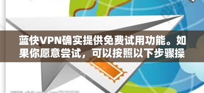蓝快VPN确实提供免费试用功能。如果你愿意尝试,可以按照以下步骤操作 蓝快VPN确实提供免费试用功能。如果你愿意尝试,可以按照以下步骤操作