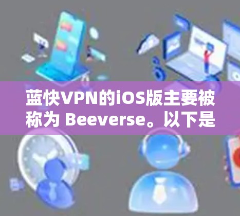 蓝快VPN的iOS版主要被称为 Beeverse。以下是关于蓝快VPN iOS 版本的详细介绍 蓝快VPN的iOS版主要被称为 Beeverse。以下是关于蓝快VPN iOS 版本的详细介绍