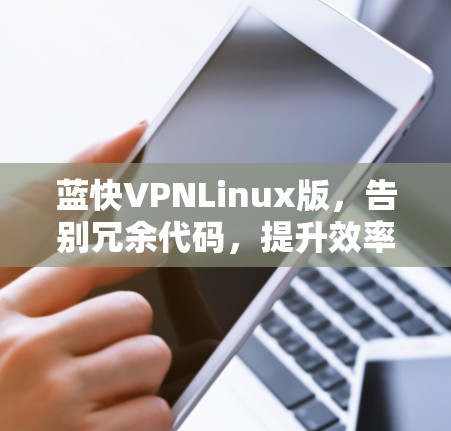 蓝快VPNLinux版,告别冗余代码,提升效率与安全 蓝快VPNLinux版,告别冗余代码,提升效率与安全