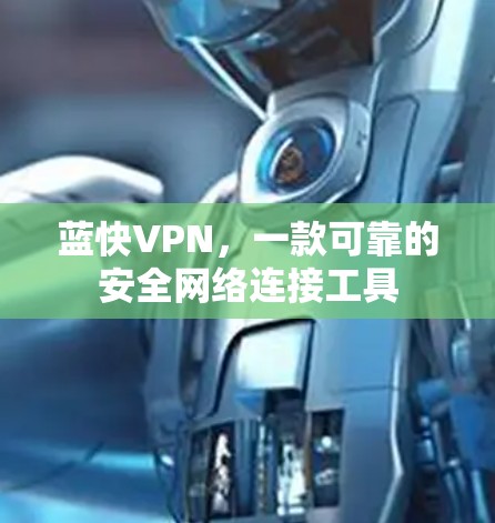 蓝快VPN，一款可靠的安全网络连接工具