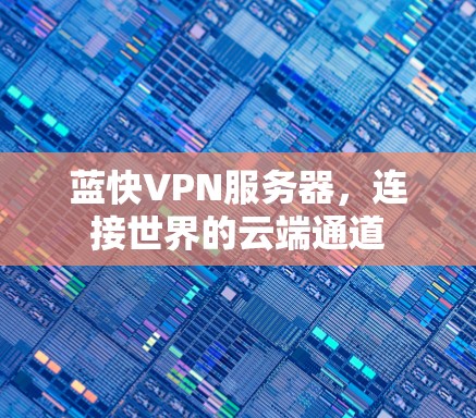 蓝快VPN服务器,连接世界的云端通道 蓝快VPN服务器,连接世界的云端通道