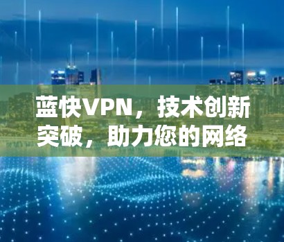 蓝快VPN,技术创新突破,助力您的网络旅行 蓝快VPN,技术创新突破,助力您的网络旅行