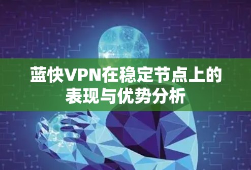 蓝快VPN在稳定节点上的表现与优势分析 蓝快VPN在稳定节点上的表现与优势分析