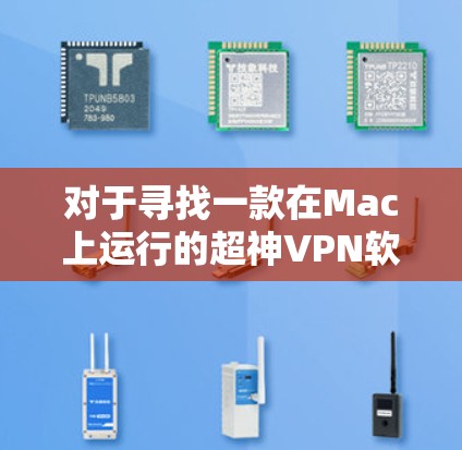 对于寻找一款在Mac上运行的超神VPN软件,以下是一个结构清晰、内容详实的推荐和总结 对于寻找一款在Mac上运行的超神VPN软件,以下是一个结构清晰、内容详实的推荐和总结