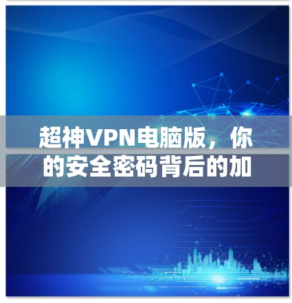 超神VPN电脑版，你的安全密码背后的加密密码