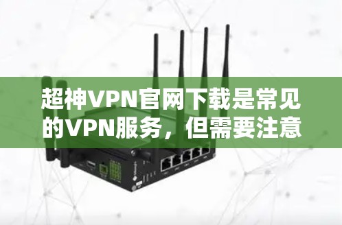超神VPN官网下载是常见的VPN服务,但需要注意以下几点 超神VPN官网下载是常见的VPN服务,但需要注意以下几点