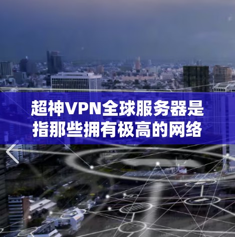超神VPN全球服务器是指那些拥有极高的网络连接和速度的VPN服务，能够快速连接到离线服务器、支持多渠道访问，并提供强大的数据安全。以下是对这些服务器的详细分析