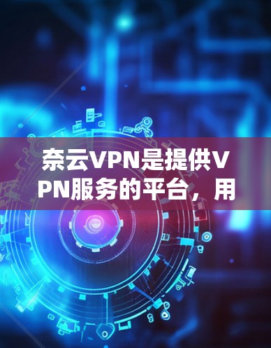 奈云VPN是提供VPN服务的平台,用户可以通过其官网访问并使用。以下是一些主要的VPN服务器和官网,供您参考 奈云VPN是提供VPN服务的平台,用户可以通过其官网访问并使用。以下是一些主要的VPN服务器和官网,供您参考