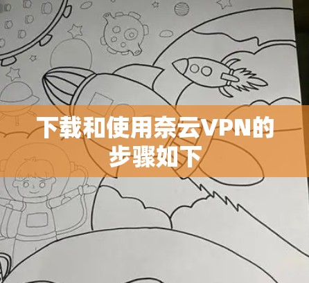 下载和使用奈云VPN的步骤如下 下载和使用奈云VPN的步骤如下