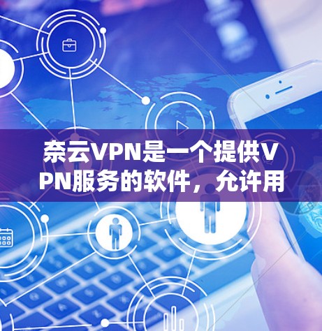 奈云VPN是一个提供VPN服务的软件，允许用户在线访问全球网络服务。如果你想下载奈云VPN客户端，你可以访问以下链接下载