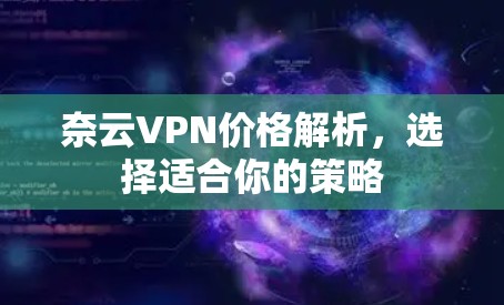 奈云VPN价格解析,选择适合你的策略 奈云VPN价格解析,选择适合你的策略