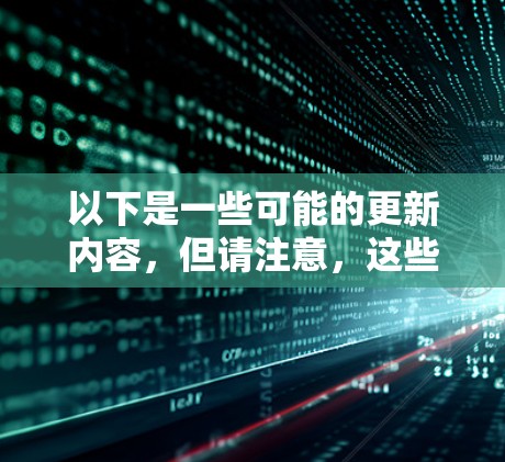 以下是一些可能的更新内容,但请注意,这些信息可能仅限于最近的更新,具体请参考官方公告 以下是一些可能的更新内容,但请注意,这些信息可能仅限于最近的更新,具体请参考官方公告