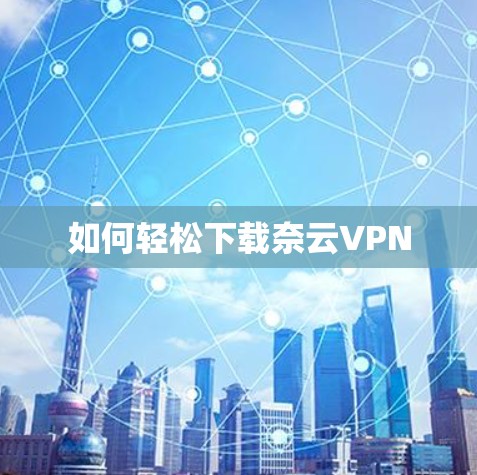 如何轻松下载奈云VPN 如何轻松下载奈云VPN