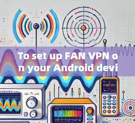 To set up FAN VPN on your Android device,follow these organized steps: