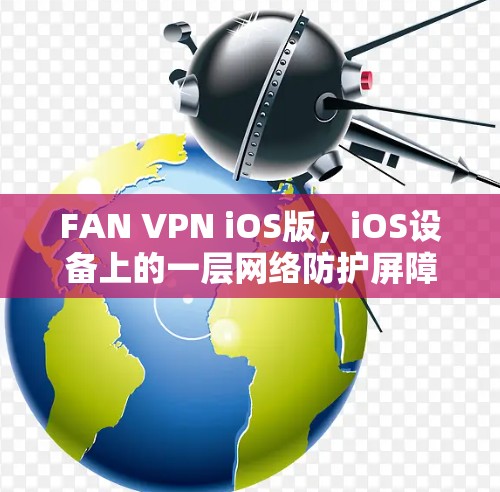 FAN VPN iOS版,iOS设备上的一层网络防护屏障 FAN VPN iOS版,iOS设备上的一层网络防护屏障