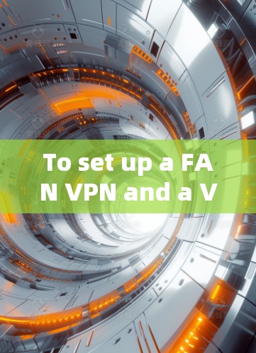 To set up a FAN VPN and a VPN proxy,follow these organized steps: