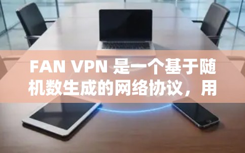 FAN VPN 是一个基于随机数生成的网络协议，用于提供VPN连接的安全性和隐私性。以下是对FAN VPN的详细介绍