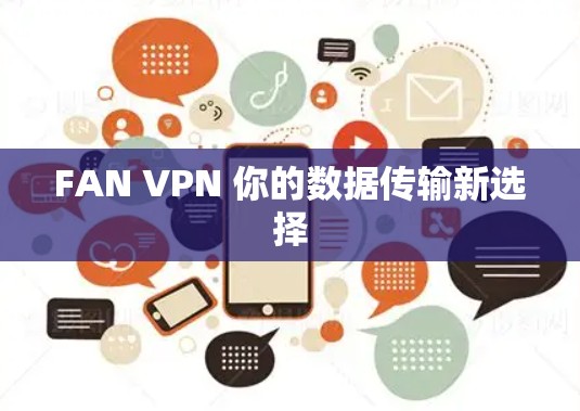 FAN VPN 你的数据传输新选择 FAN VPN 你的数据传输新选择