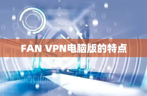 FAN VPN电脑版的特点 FAN VPN电脑版的特点