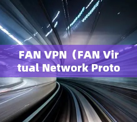 FAN VPN(FAN Virtual Network Protocol)是一种基于FAN协议的高速VPN技术,旨在提供高效、安全的网络连接。以下是对FAN VPN高速VPN的详细介绍 FAN VPN(FAN Virtual Network Protocol)是一种基于FAN协议的高速VPN技术,旨在提供高效、安全的网络连接。以下是对FAN VPN高速VPN的详细介绍