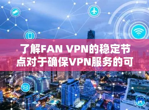 了解FAN VPN的稳定节点对于确保VPN服务的可靠性和用户体验至关重要。以下是对FAN VPN稳定节点的详细分析