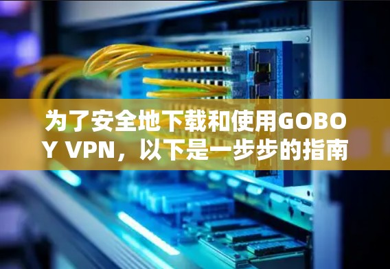 为了安全地下载和使用GOBOY VPN,以下是一步步的指南 为了安全地下载和使用GOBOY VPN,以下是一步步的指南