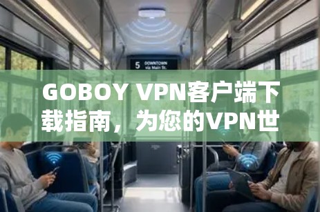 GOBOY VPN客户端下载指南,为您的VPN世界打开新门扉 GOBOY VPN客户端下载指南,为您的VPN世界打开新门扉