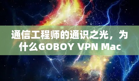 通信工程师的通识之光,为什么GOBOY VPN Mac版值得考虑 通信工程师的通识之光,为什么GOBOY VPN Mac版值得考虑