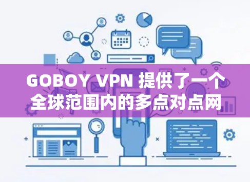 GOBOY VPN 提供了一个全球范围内的多点对点网络连接服务,允许用户通过多个节点进行网络连接。以下是一些关于如何选择和使用 GOBOY VPN 全球节点的信息 GOBOY VPN 提供了一个全球范围内的多点对点网络连接服务,允许用户通过多个节点进行网络连接。以下是一些关于如何选择和使用 GOBOY VPN 全球节点的信息