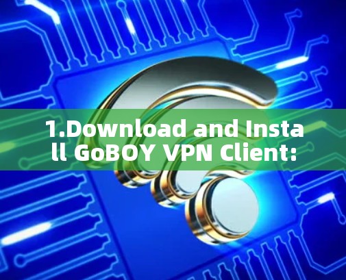 1.Download and Install GoBOY VPN Client: 1.Download and Install GoBOY VPN Client: